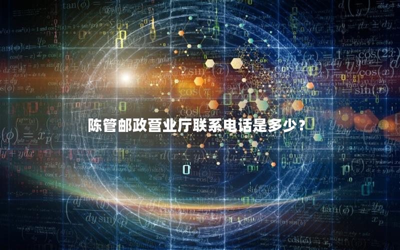 陈管邮政营业厅联系电话是多少？