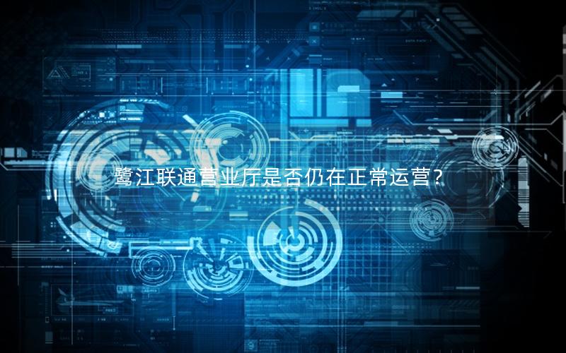 鹭江联通营业厅是否仍在正常运营？