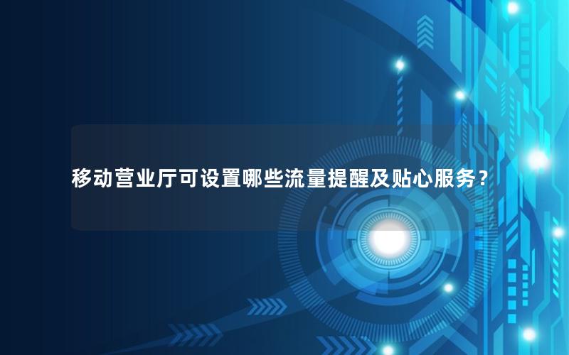 移动营业厅可设置哪些流量提醒及贴心服务？