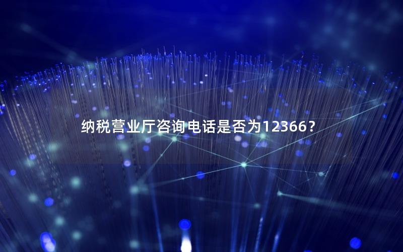 纳税营业厅咨询电话是否为12366？