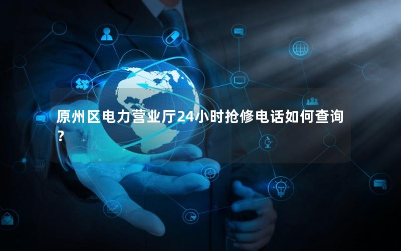 原州区电力营业厅24小时抢修电话如何查询？