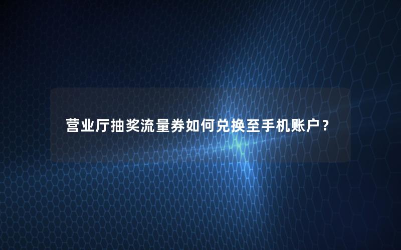 营业厅抽奖流量券如何兑换至手机账户？