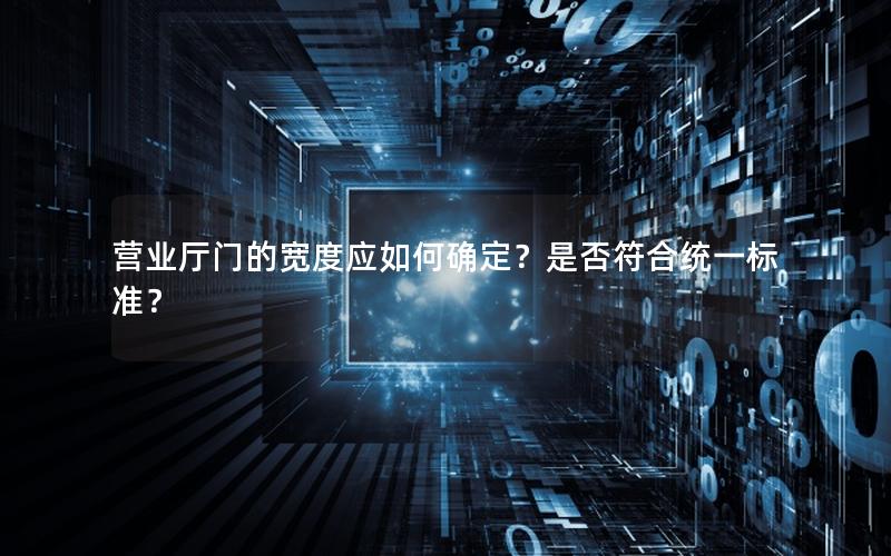 营业厅门的宽度应如何确定？是否符合统一标准？