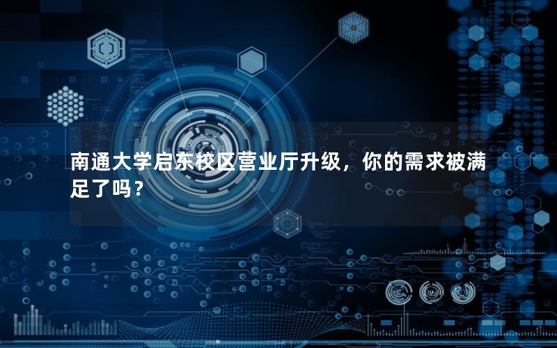 南通大学启东校区营业厅升级，你的需求被满足了吗？