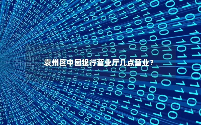 袁州区中国银行营业厅几点营业？