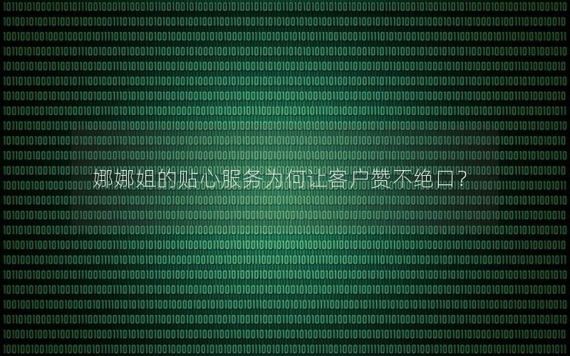 娜娜姐的贴心服务为何让客户赞不绝口？