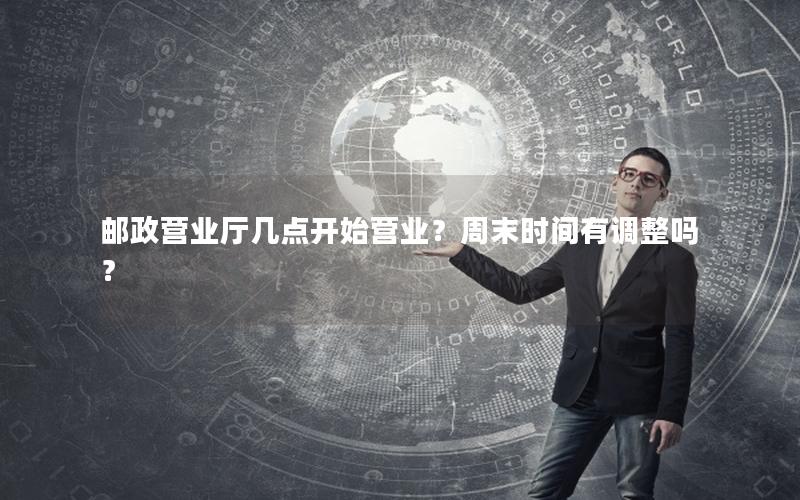 邮政营业厅几点开始营业？周末时间有调整吗？