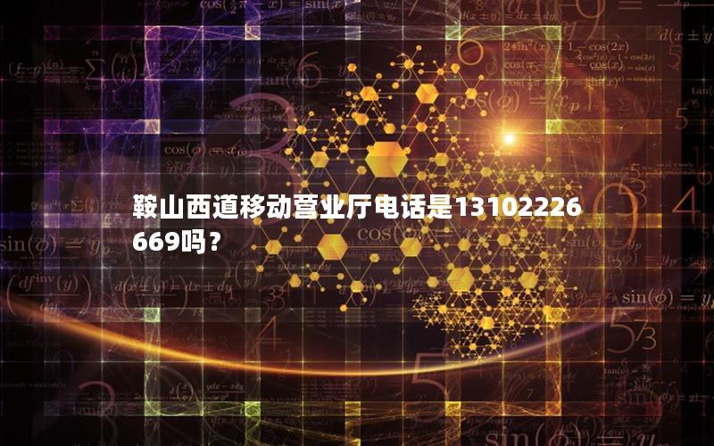鞍山西道移动营业厅电话是13102226669吗？