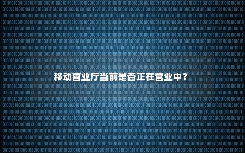 移动营业厅当前是否正在营业中？