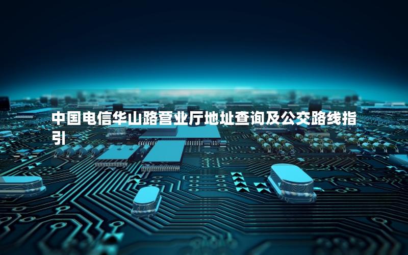 中国电信华山路营业厅地址查询及公交路线指引