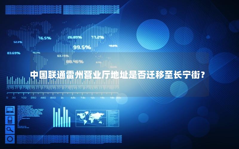 中国联通雷州营业厅地址是否迁移至长宁街？