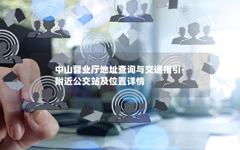 中山营业厅地址查询与交通指引-附近公交站及位置详情