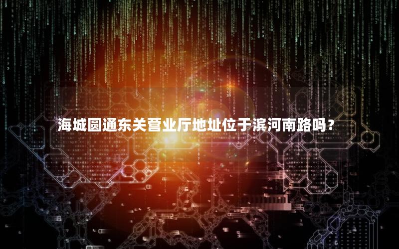 海城圆通东关营业厅地址位于滨河南路吗？