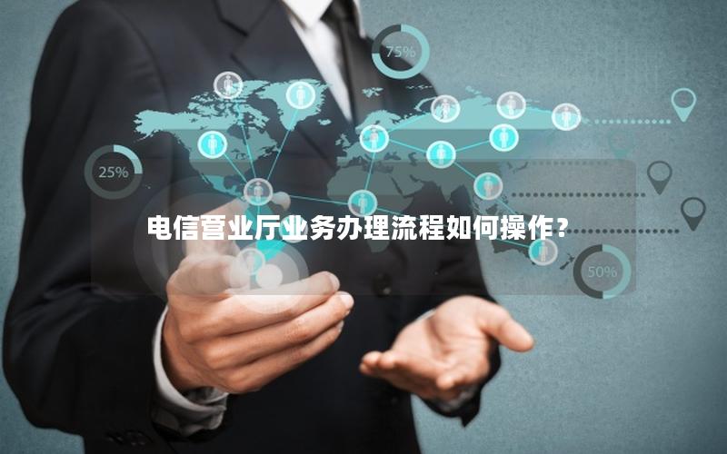电信营业厅业务办理流程如何操作？