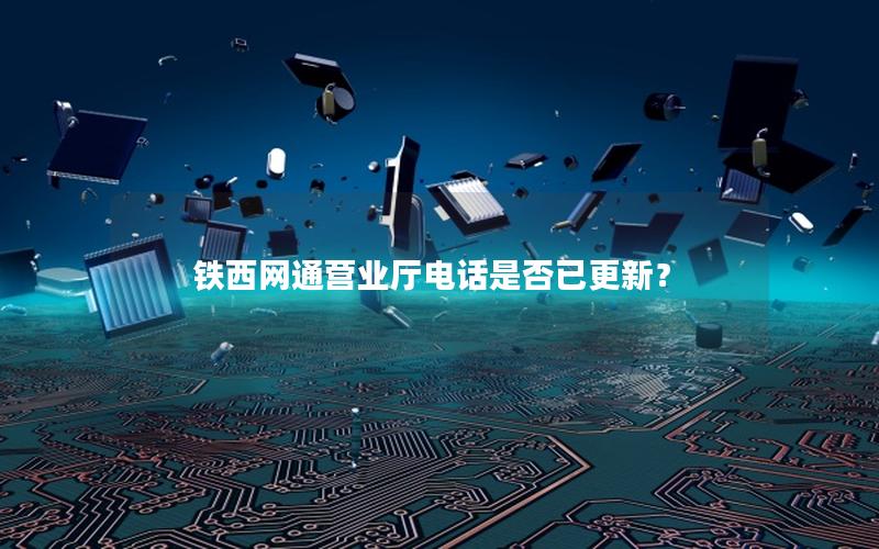 铁西网通营业厅电话是否已更新？