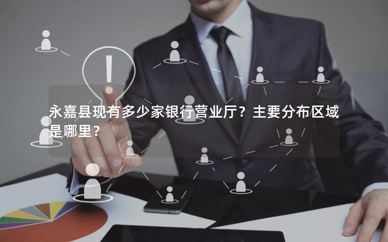 永嘉县现有多少家银行营业厅？主要分布区域是哪里？