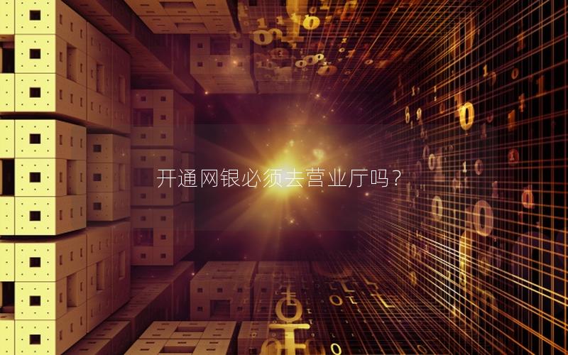 开通网银必须去营业厅吗？