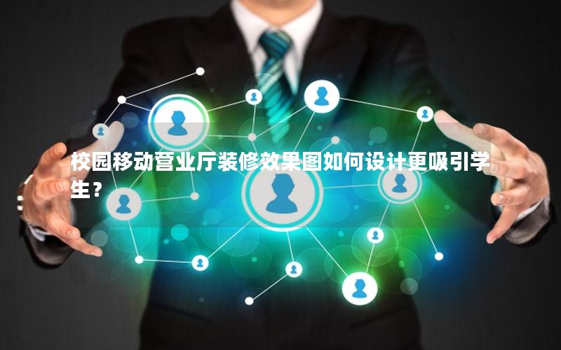 校园移动营业厅装修效果图如何设计更吸引学生？