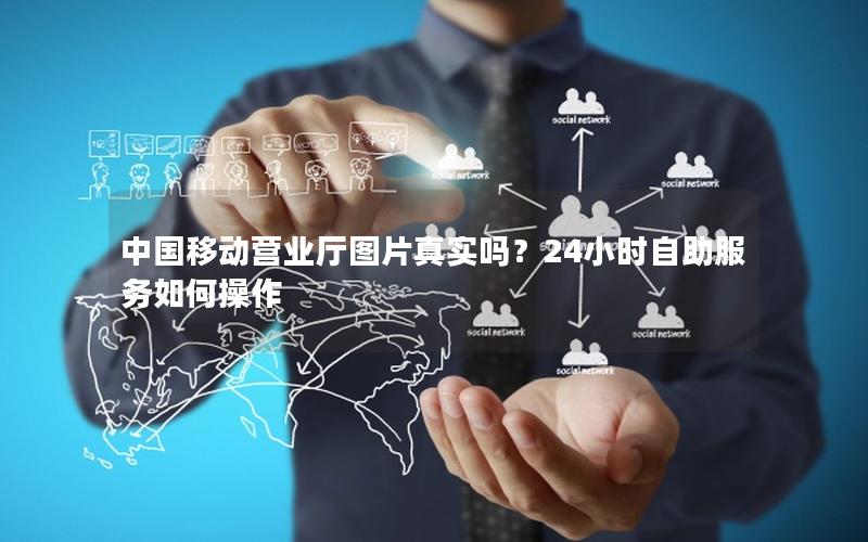 中国移动营业厅图片真实吗？24小时自助服务如何操作