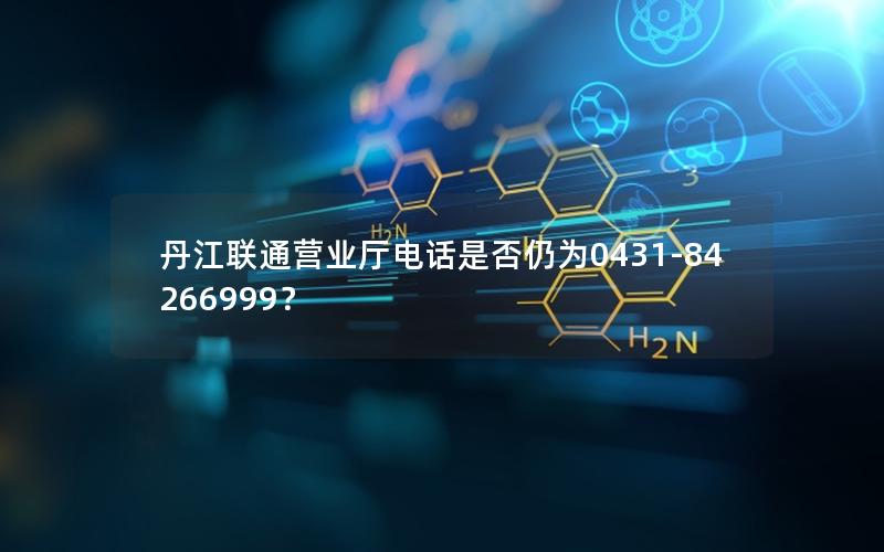 丹江联通营业厅电话是否仍为0431-84266999？