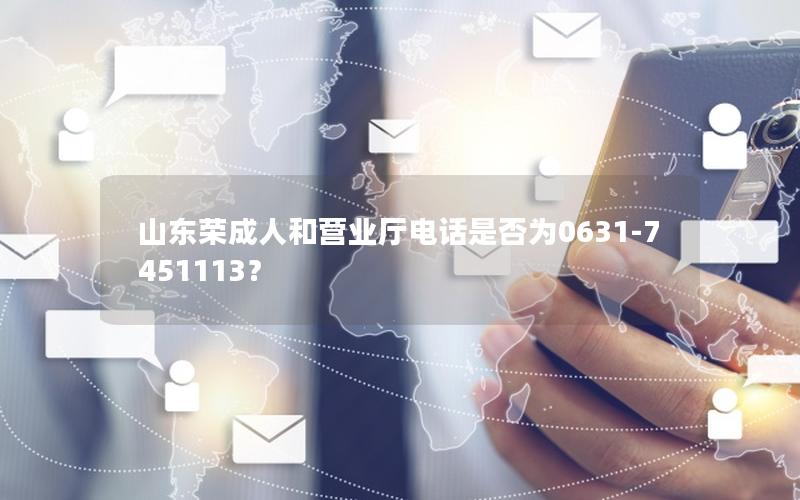 山东荣成人和营业厅电话是否为0631-7451113？
