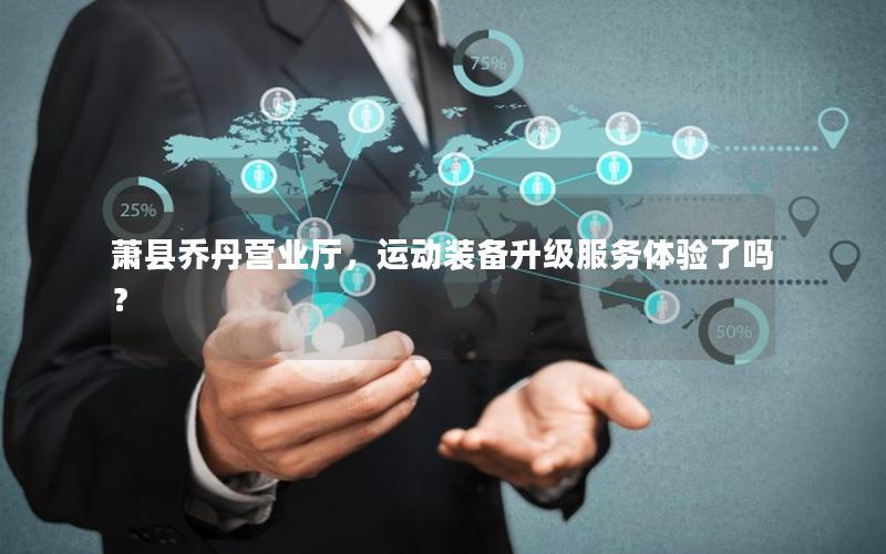 萧县乔丹营业厅，运动装备升级服务体验了吗？