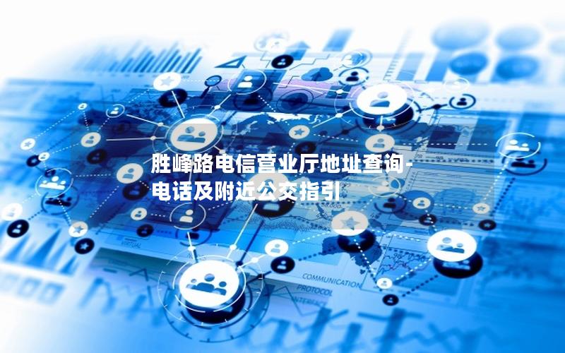 胜峰路电信营业厅地址查询-电话及附近公交指引