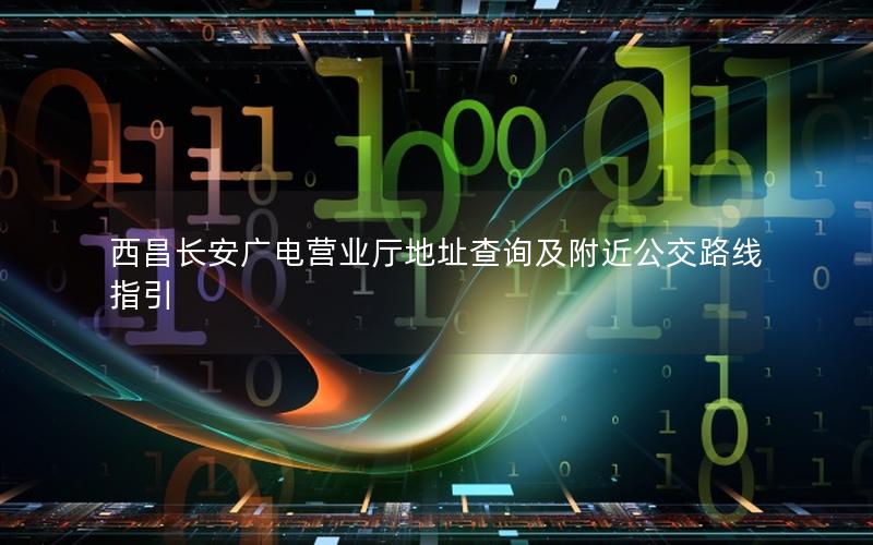 西昌长安广电营业厅地址查询及附近公交路线指引