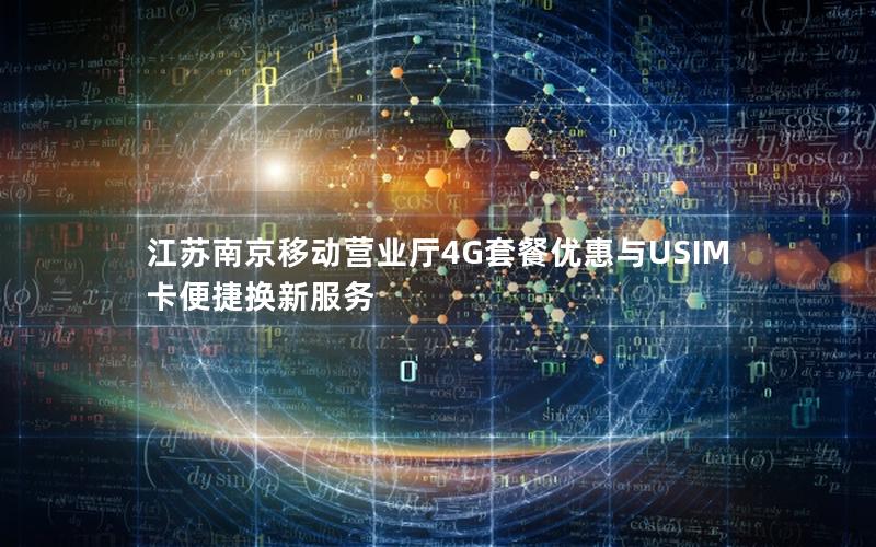 江苏南京移动营业厅4G套餐优惠与USIM卡便捷换新服务
