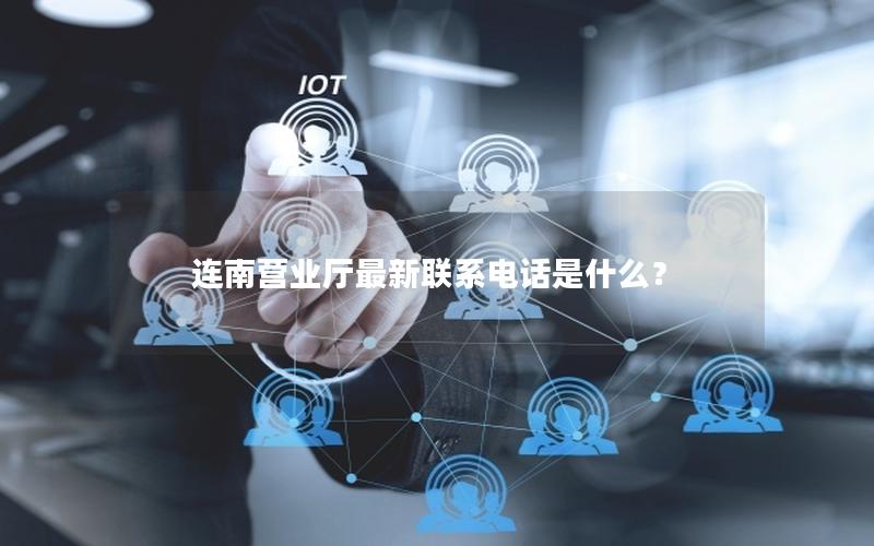 连南营业厅最新联系电话是什么？