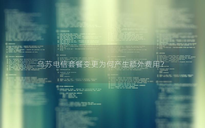 乌苏电信套餐变更为何产生额外费用？