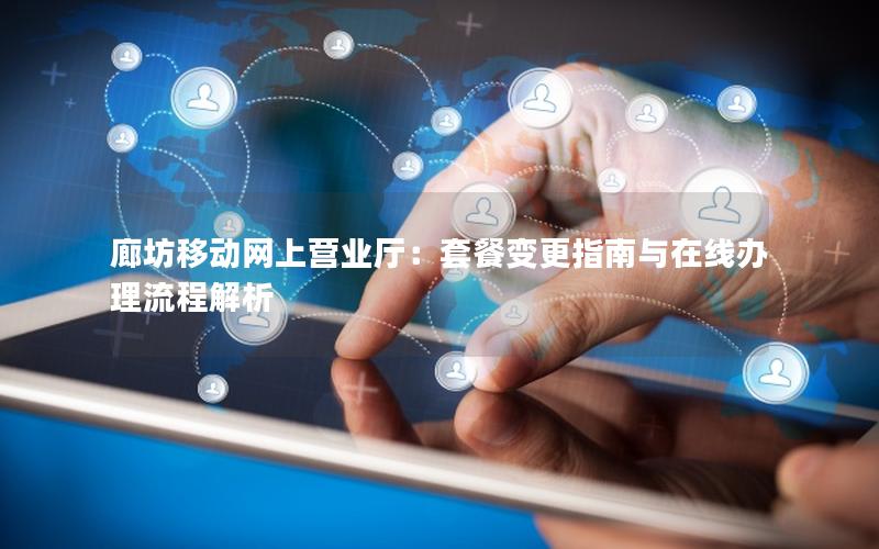 廊坊移动网上营业厅：套餐变更指南与在线办理流程解析
