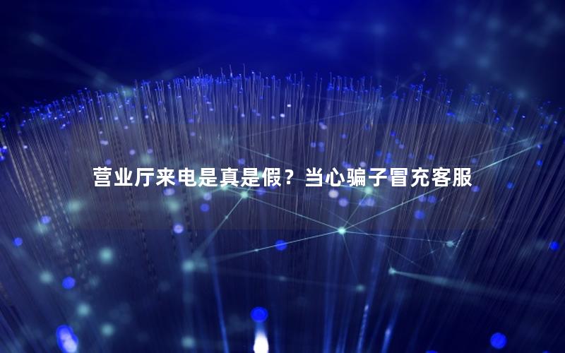 营业厅来电是真是假？当心骗子冒充客服
