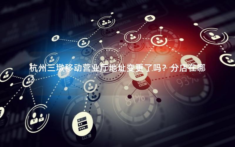 杭州三墩移动营业厅地址变更了吗？分店在哪？