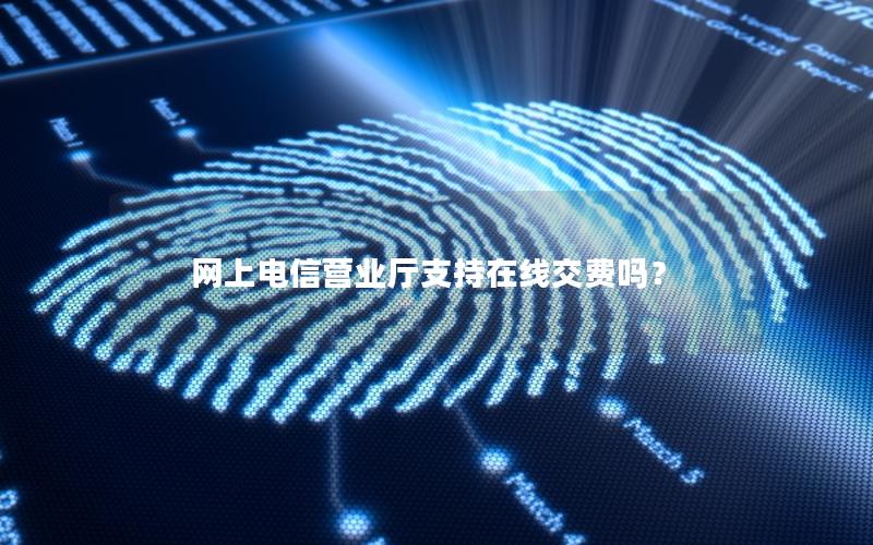 网上电信营业厅支持在线交费吗？
