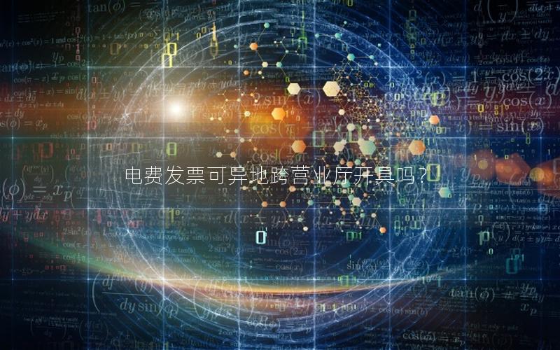 电费发票可异地跨营业厅开具吗？