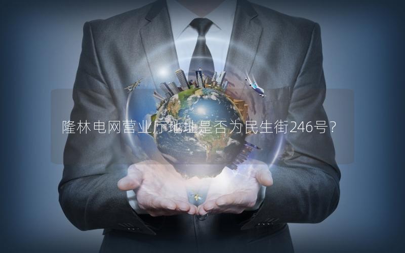 隆林电网营业厅地址是否为民生街246号？