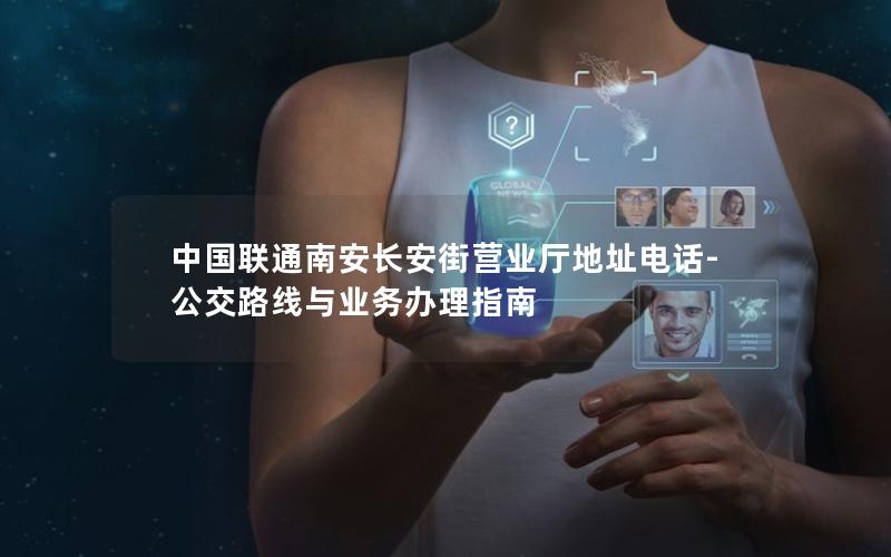 中国联通南安长安街营业厅地址电话-公交路线与业务办理指南