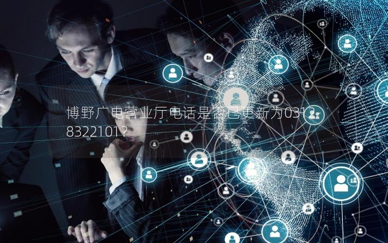 博野广电营业厅电话是否已更新为0312-8322101？