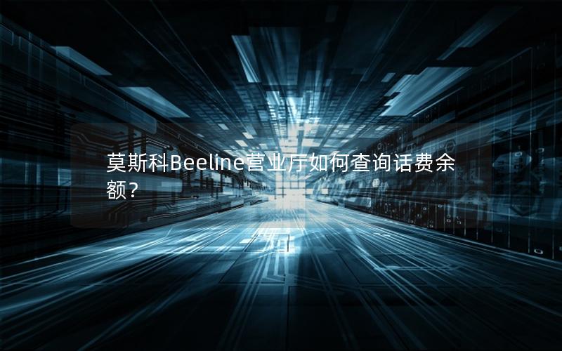 莫斯科Beeline营业厅如何查询话费余额？