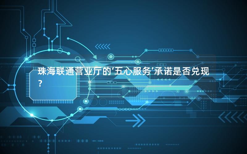珠海联通营业厅的‘五心服务’承诺是否兑现？