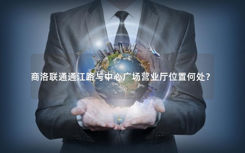 商洛联通通江路与中心广场营业厅位置何处？