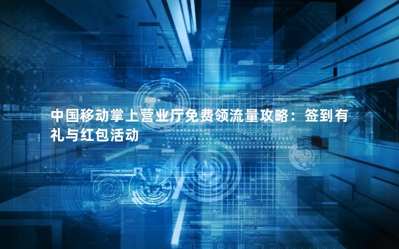 中国移动掌上营业厅免费领流量攻略：签到有礼与红包活动