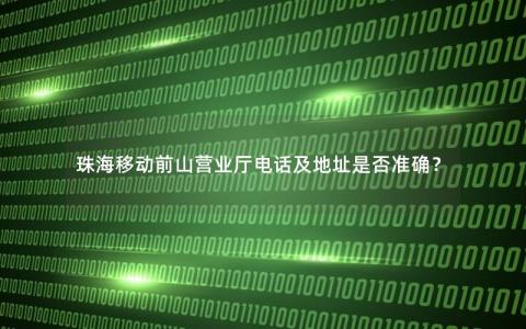 珠海移动前山营业厅电话及地址是否准确？