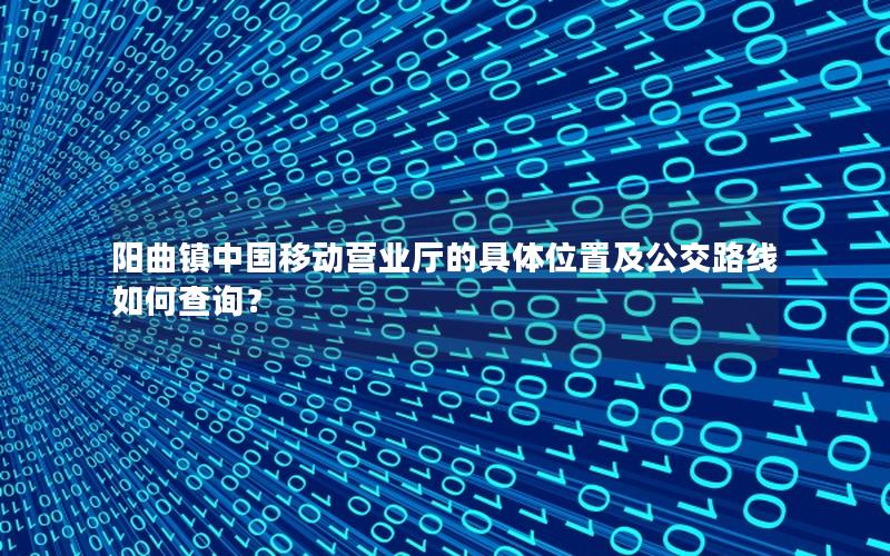 阳曲镇中国移动营业厅的具体位置及公交路线如何查询？
