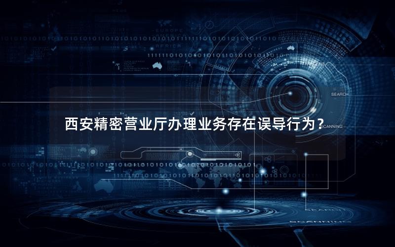 西安精密营业厅办理业务存在误导行为？