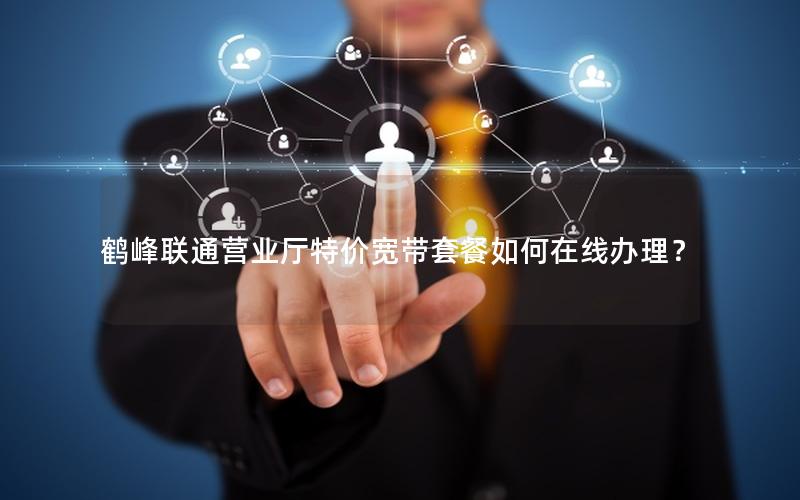 鹤峰联通营业厅特价宽带套餐如何在线办理？