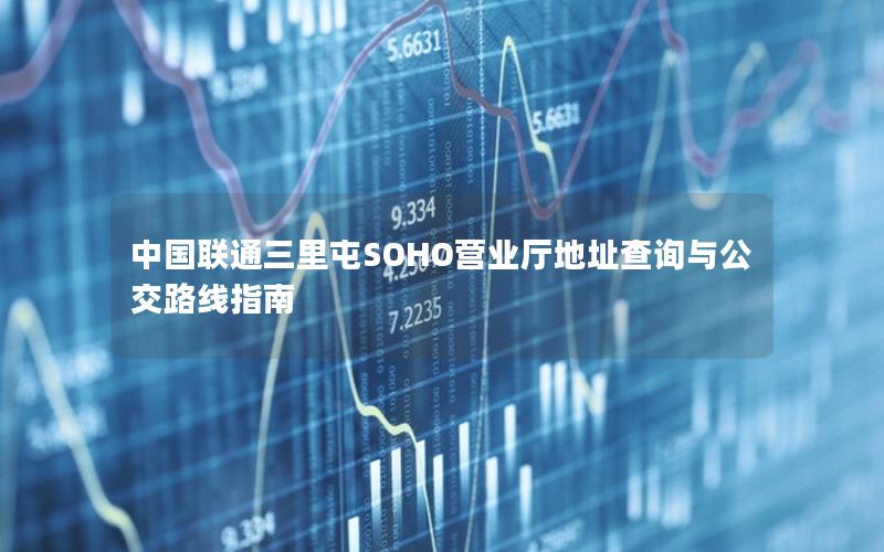中国联通三里屯SOHO营业厅地址查询与公交路线指南