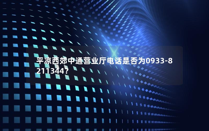 平凉西郊中通营业厅电话是否为0933-8211344？