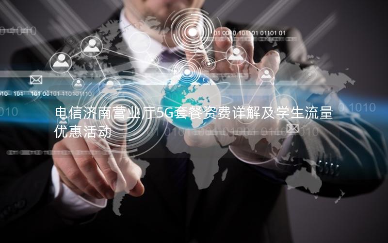 电信济南营业厅5G套餐资费详解及学生流量优惠活动